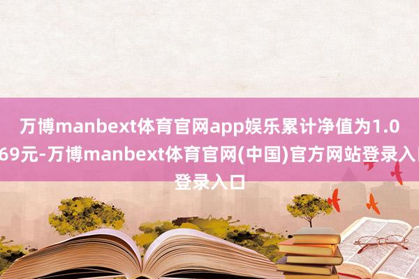 万博manbext体育官网app娱乐累计净值为1.0969元-万博manbext体育官网(中国)官方网站登录入口