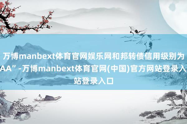 万博manbext体育官网娱乐网和邦转债信用级别为“AA”-万博manbext体育官网(中国)官方网站登录入口