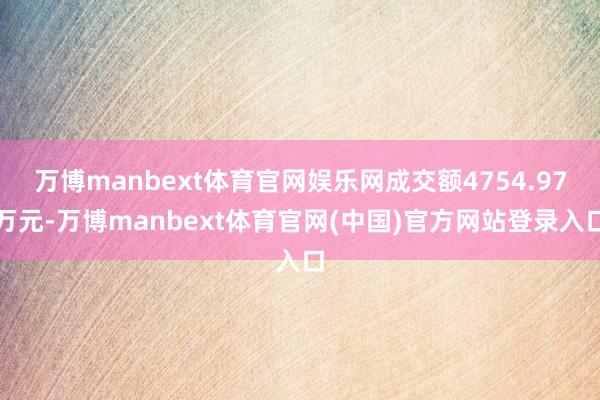 万博manbext体育官网娱乐网成交额4754.97万元-万博manbext体育官网(中国)官方网站登录入口