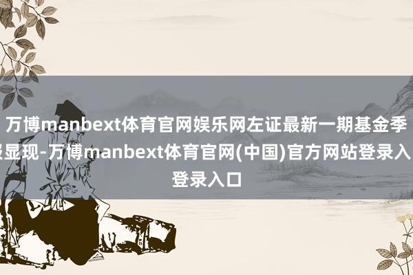 万博manbext体育官网娱乐网左证最新一期基金季报显现-万博manbext体育官网(中国)官方网站登录入口