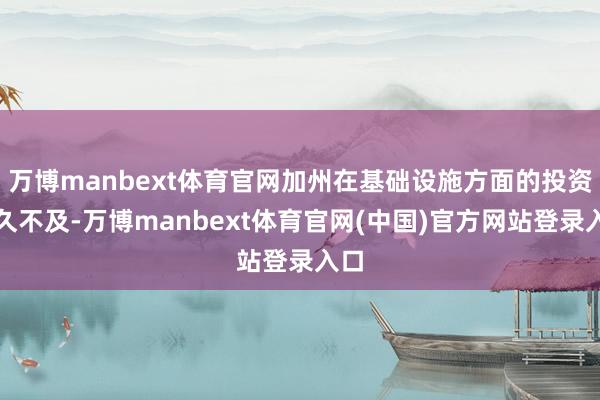 万博manbext体育官网加州在基础设施方面的投资长久不及-万博manbext体育官网(中国)官方网站登录入口