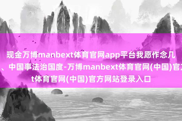 现金万博manbext体育官网app平台我愿作念几点研讨:\n一、中国事法治国度-万博manbext体育官网(中国)官方网站登录入口