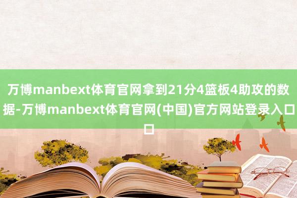 万博manbext体育官网拿到21分4篮板4助攻的数据-万博manbext体育官网(中国)官方网站登录入口