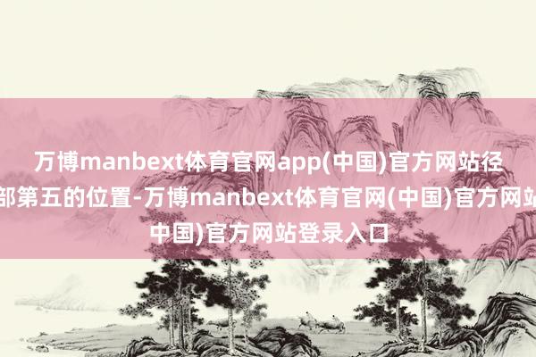 万博manbext体育官网app(中国)官方网站径直来到西部第五的位置-万博manbext体育官网(中国)官方网站登录入口