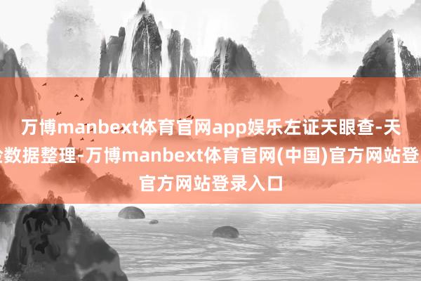万博manbext体育官网app娱乐左证天眼查-天眼风险数据整理-万博manbext体育官网(中国)官方网站登录入口