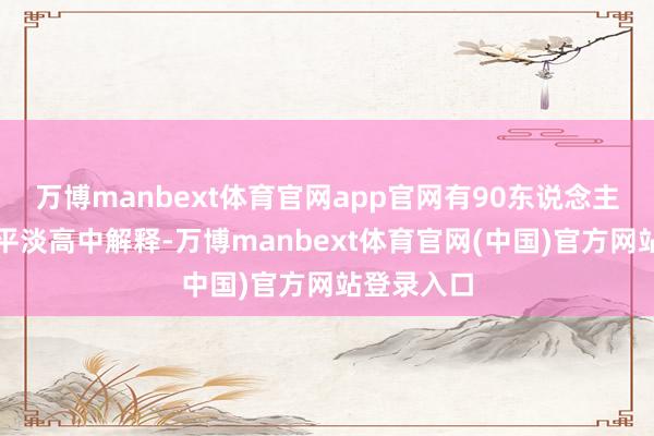 万博manbext体育官网app官网有90东说念主简略禁受平淡高中解释-万博manbext体育官网(中国)官方网站登录入口