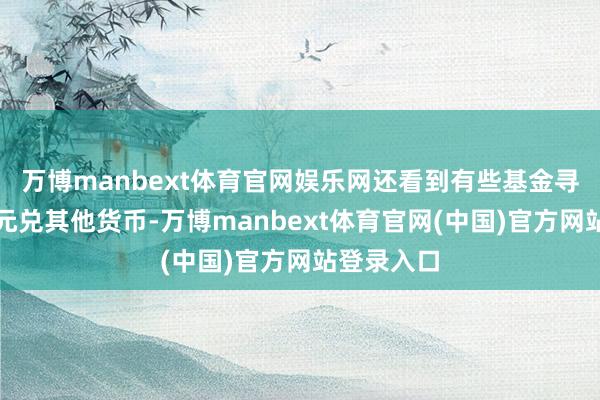 万博manbext体育官网娱乐网还看到有些基金寻求买入日元兑其他货币-万博manbext体育官网(中国)官方网站登录入口