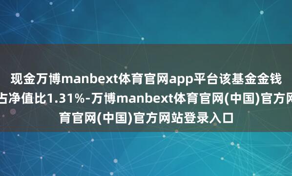 现金万博manbext体育官网app平台该基金金钱竖立：股票占净值比1.31%-万博manbext体育官网(中国)官方网站登录入口