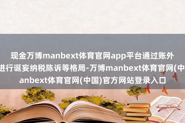现金万博manbext体育官网app平台通过账外结伙应税油品销售、进行诞妄纳税陈诉等格局-万博manbext体育官网(中国)官方网站登录入口