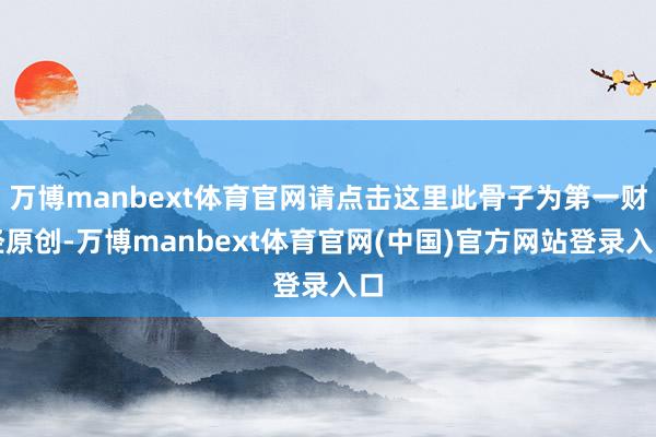 万博manbext体育官网请点击这里此骨子为第一财经原创-万博manbext体育官网(中国)官方网站登录入口
