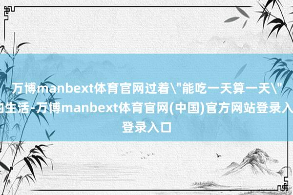万博manbext体育官网过着