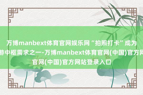 万博manbext体育官网娱乐网“拍照打卡”成为春季赏花出游中枢需求之一-万博manbext体育官网(中国)官方网站登录入口
