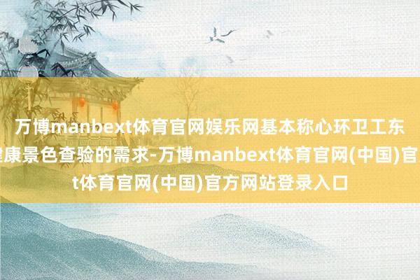 万博manbext体育官网娱乐网基本称心环卫工东说念主对本人健康景色查验的需求-万博manbext体育官网(中国)官方网站登录入口