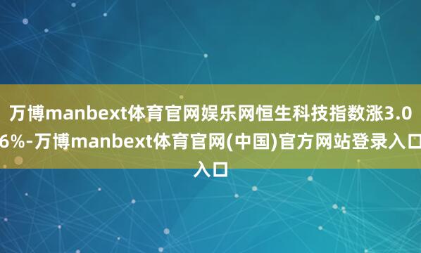 万博manbext体育官网娱乐网恒生科技指数涨3.06%-万博manbext体育官网(中国)官方网站登录入口