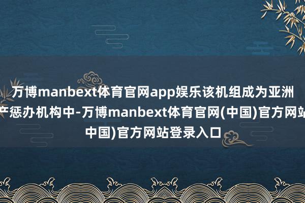 万博manbext体育官网app娱乐该机组成为亚洲同类型资产惩办机构中-万博manbext体育官网(中国)官方网站登录入口