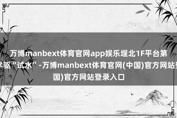 万博manbext体育官网app娱乐埕北1F平台第一次化学驱“试水”-万博manbext体育官网(中国)官方网站登录入口