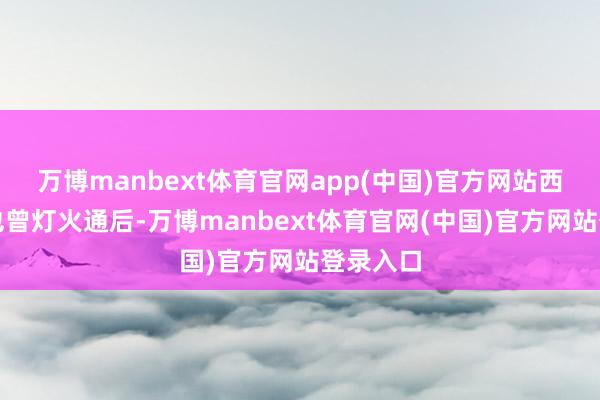 万博manbext体育官网app(中国)官方网站西关夜市也曾灯火通后-万博manbext体育官网(中国)官方网站登录入口