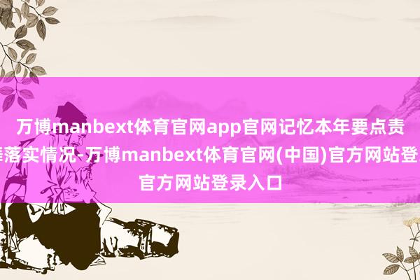 万博manbext体育官网app官网记忆本年要点责任鼓舞落实情况-万博manbext体育官网(中国)官方网站登录入口