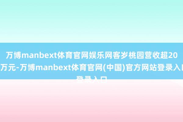 万博manbext体育官网娱乐网客岁桃园营收超200万元-万博manbext体育官网(中国)官方网站登录入口