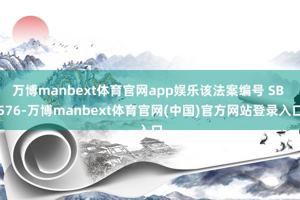 万博manbext体育官网app娱乐该法案编号 SB 576-万博manbext体育官网(中国)官方网站登录入口