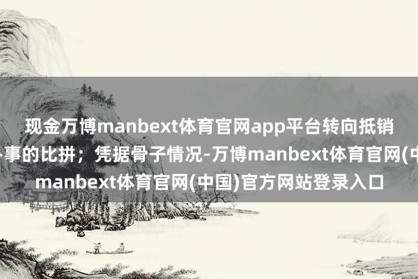 现金万博manbext体育官网app平台转向抵销耗场景的深耕和抽象办事的比拼；凭据骨子情况-万博manbext体育官网(中国)官方网站登录入口