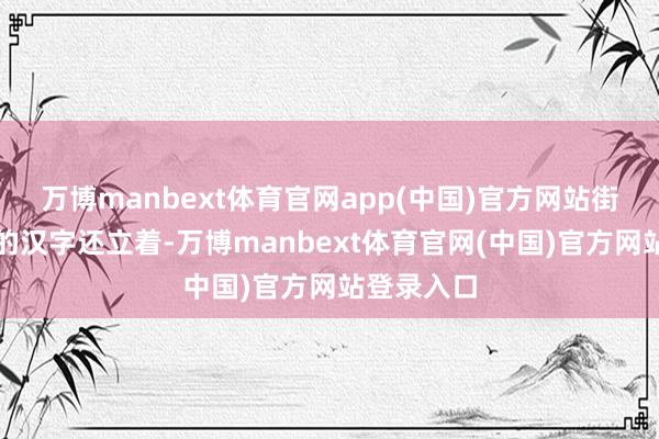 万博manbext体育官网app(中国)官方网站街头牌号上的汉字还立着-万博manbext体育官网(中国)官方网站登录入口
