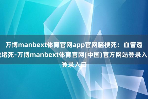 万博manbext体育官网app官网脑梗死：血管透澈堵死-万博manbext体育官网(中国)官方网站登录入口