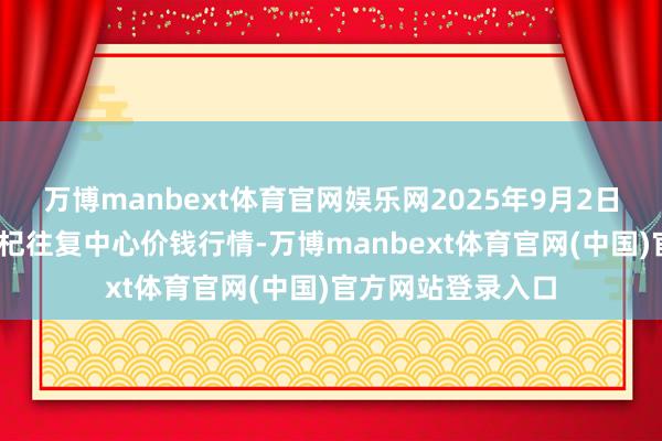 万博manbext体育官网娱乐网2025年9月2日宁夏·中宁外洋枸杞往复中心价钱行情-万博manbext体育官网(中国)官方网站登录入口