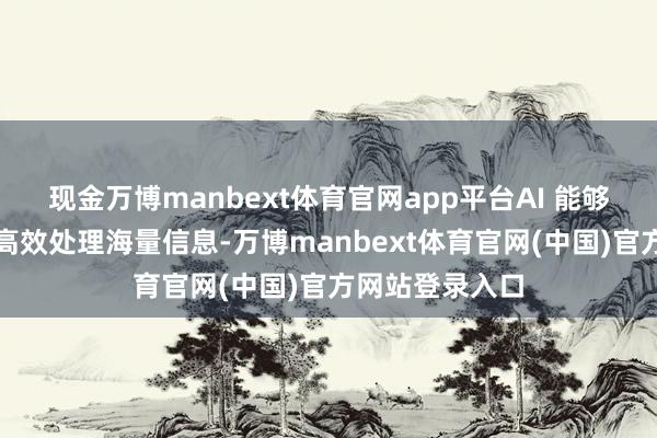 现金万博manbext体育官网app平台AI 能够依靠这种机制高效处理海量信息-万博manbext体育官网(中国)官方网站登录入口