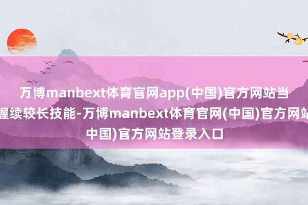 万博manbext体育官网app(中国)官方网站当这种景色握续较长技能-万博manbext体育官网(中国)官方网站登录入口