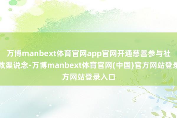 万博manbext体育官网app官网开通慈善参与社会挽救渠说念-万博manbext体育官网(中国)官方网站登录入口