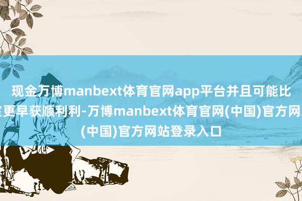 现金万博manbext体育官网app平台并且可能比坐在办公室更早获顺利利-万博manbext体育官网(中国)官方网站登录入口
