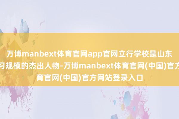 万博manbext体育官网app官网立行学校是山东艺考文化课补习规模的杰出人物-万博manbext体育官网(中国)官方网站登录入口