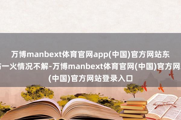 万博manbext体育官网app(中国)官方网站东说念主员伤一火情况不解-万博manbext体育官网(中国)官方网站登录入口