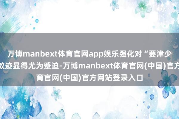万博manbext体育官网app娱乐强化对“要津少数”的监督与敛迹显得尤为蹙迫-万博manbext体育官网(中国)官方网站登录入口