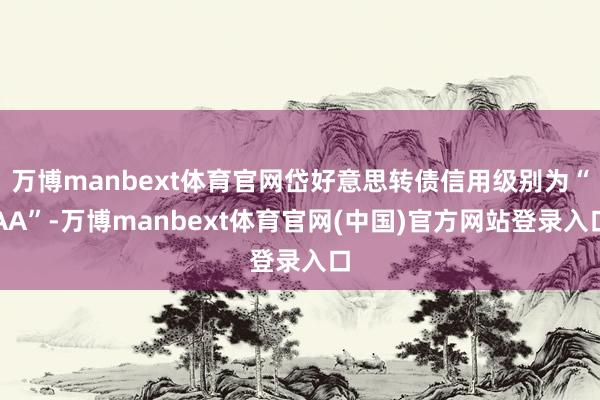 万博manbext体育官网岱好意思转债信用级别为“AA”-万博manbext体育官网(中国)官方网站登录入口