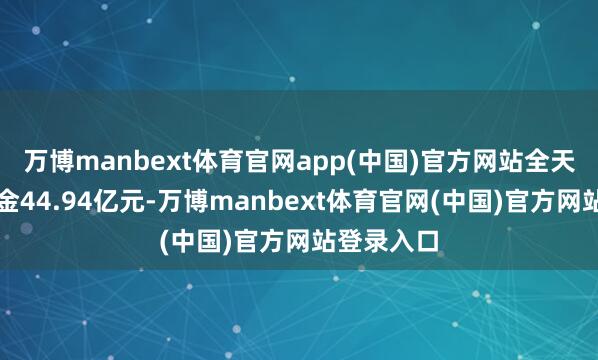 万博manbext体育官网app(中国)官方网站全天净流入资金44.94亿元-万博manbext体育官网(中国)官方网站登录入口