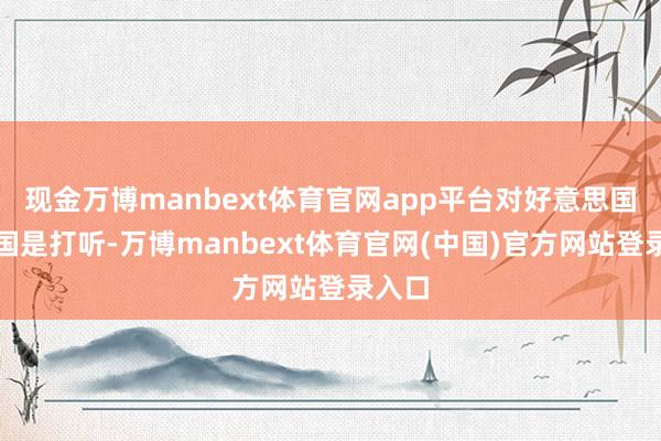 现金万博manbext体育官网app平台对好意思国进行国是打听-万博manbext体育官网(中国)官方网站登录入口