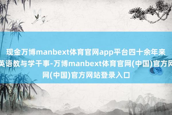 现金万博manbext体育官网app平台四十余年来专注中小学英语教与学干事-万博manbext体育官网(中国)官方网站登录入口