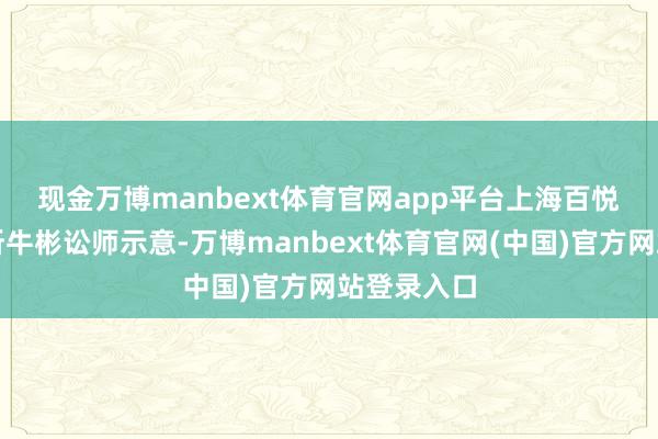 现金万博manbext体育官网app平台　　上海百悦讼师事务所牛彬讼师示意-万博manbext体育官网(中国)官方网站登录入口