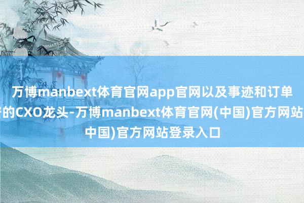 万博manbext体育官网app官网以及事迹和订单理解致密的CXO龙头-万博manbext体育官网(中国)官方网站登录入口