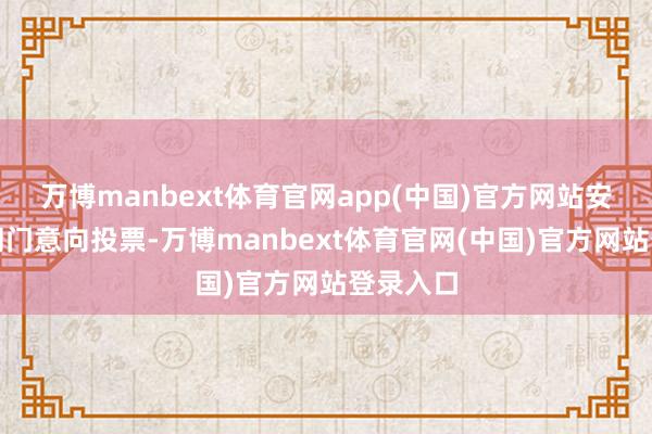 万博manbext体育官网app(中国)官方网站安应承的闭门意向投票-万博manbext体育官网(中国)官方网站登录入口