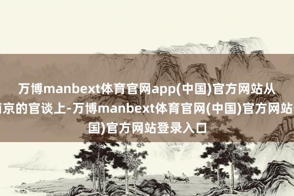万博manbext体育官网app(中国)官方网站从扬州到南京的官谈上-万博manbext体育官网(中国)官方网站登录入口