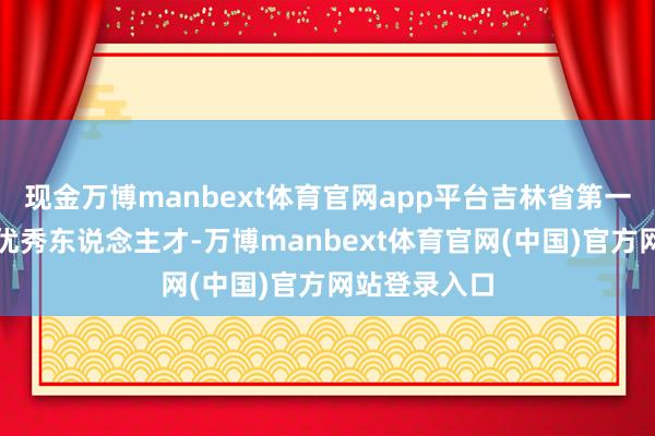 现金万博manbext体育官网app平台吉林省第一批中医临床优秀东说念主才-万博manbext体育官网(中国)官方网站登录入口