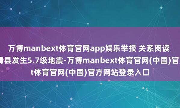 万博manbext体育官网app娱乐举报 关系阅读 西藏那曲市巴青县发生5.7级地震-万博manbext体育官网(中国)官方网站登录入口